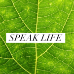 Self-Love Series (Part 4 of 4): Speak Life